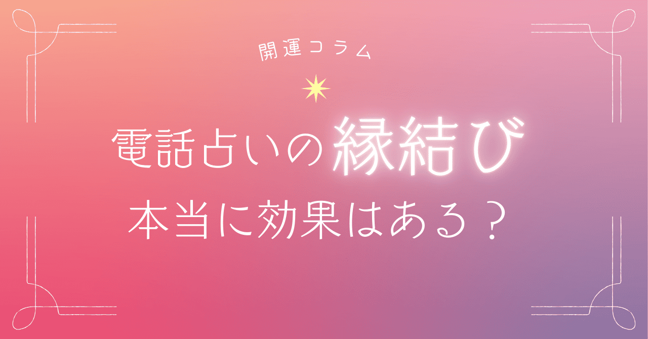 電話占いの縁結びの効果は?依頼前に知っておきたいポイント