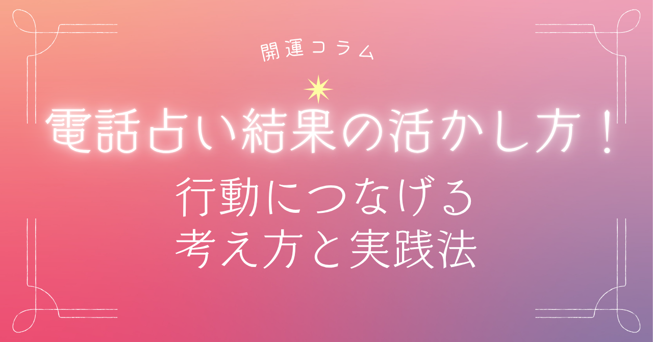 電話占い結果の活かし方！行動につなげる考え方と実践法